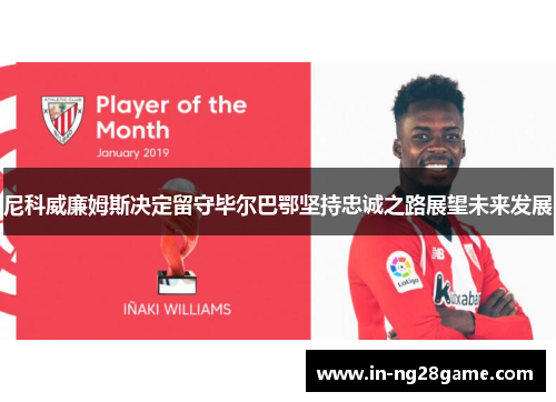 尼科威廉姆斯决定留守毕尔巴鄂坚持忠诚之路展望未来发展