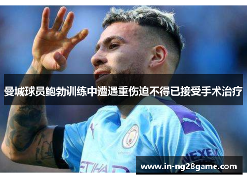 曼城球员鲍勃训练中遭遇重伤迫不得已接受手术治疗