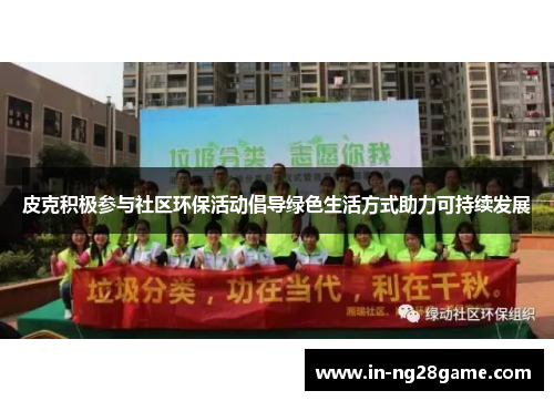 皮克积极参与社区环保活动倡导绿色生活方式助力可持续发展