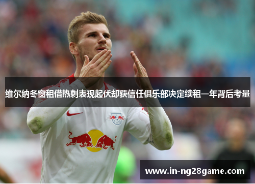 维尔纳冬窗租借热刺表现起伏却获信任俱乐部决定续租一年背后考量 维尔纳冬窗租借热刺表现起伏却获信任俱乐部决定续租一年背后考量